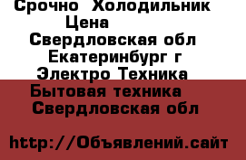 Срочно  Холодильник › Цена ­ 1 500 - Свердловская обл., Екатеринбург г. Электро-Техника » Бытовая техника   . Свердловская обл.